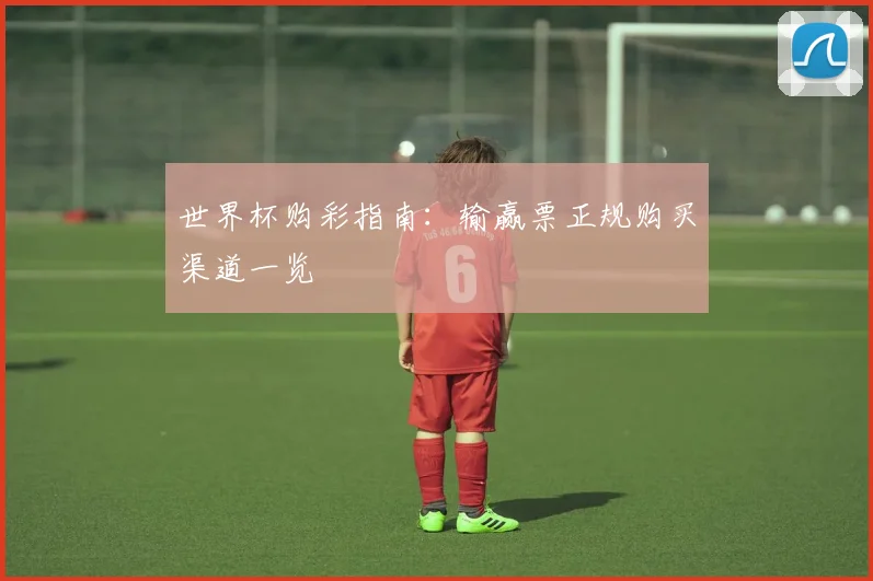 世界杯购彩指南:输赢票正规购买渠道一览
