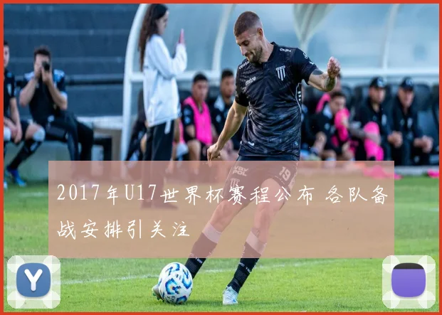 2017年U17世界杯赛程公布 各队备战安排引关注
