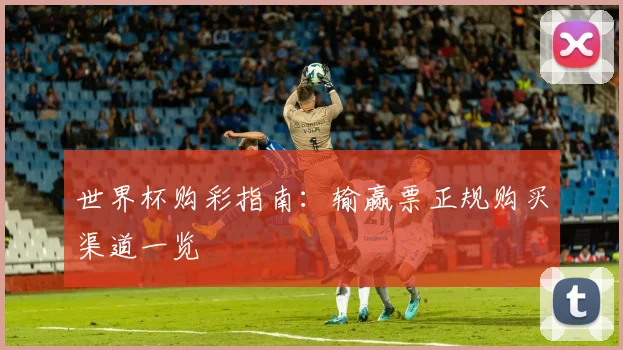 世界杯购彩指南:输赢票正规购买渠道一览