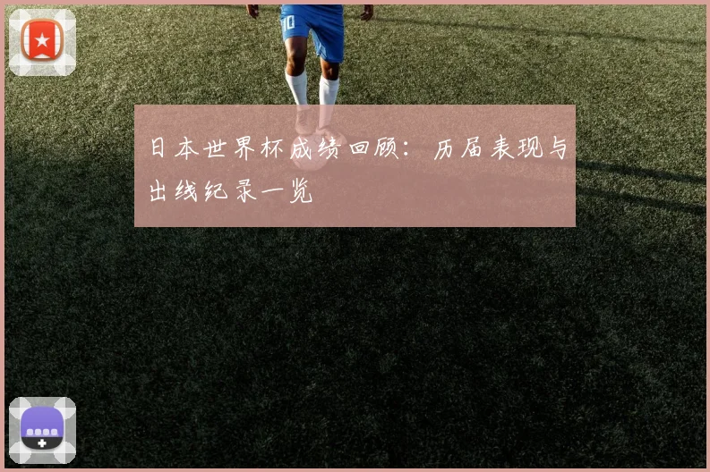日本世界杯成绩回顾:历届表现与出线纪录一览
