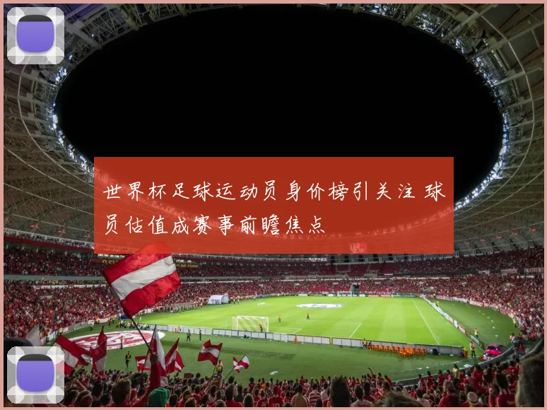 世界杯足球运动员身价榜引关注 球员估值成赛事前瞻焦点