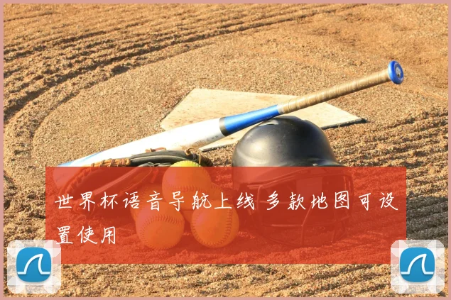 世界杯语音导航上线 多款地图可设置使用