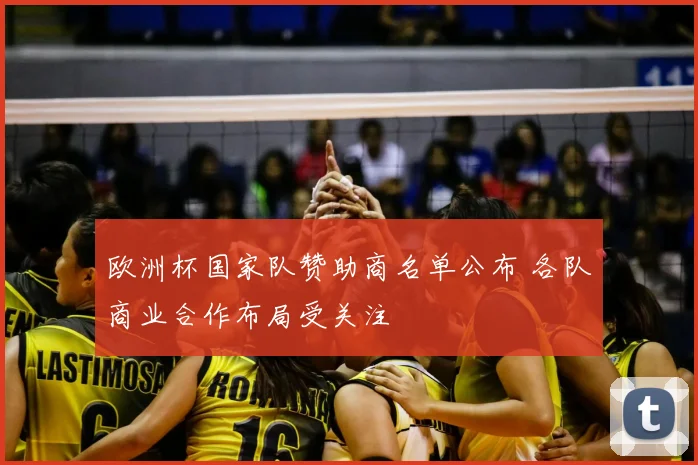 欧洲杯国家队赞助商名单公布 各队商业合作布局受关注