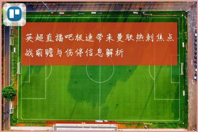 英超直播吧极速带来曼联热刺焦点战前瞻与伤停信息解析