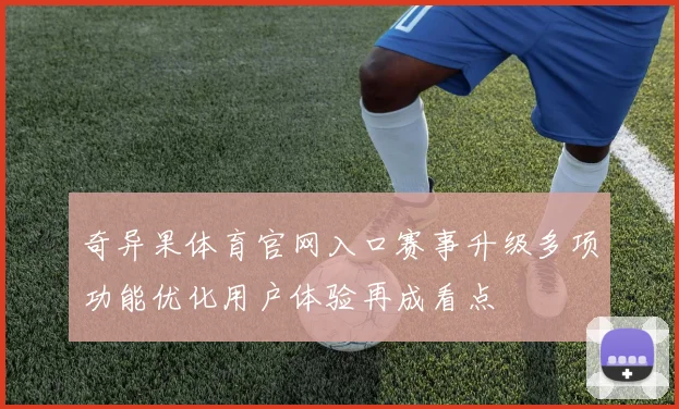 奇异果体育官网入口赛事升级多项功能优化用户体验再成看点