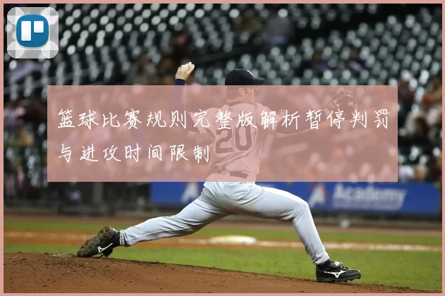 篮球比赛规则完整版解析暂停判罚与进攻时间限制