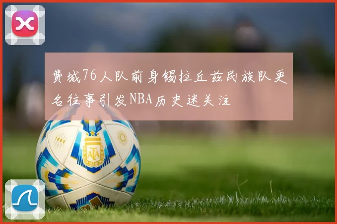 费城76人队前身锡拉丘兹民族队更名往事引发NBA历史迷关注